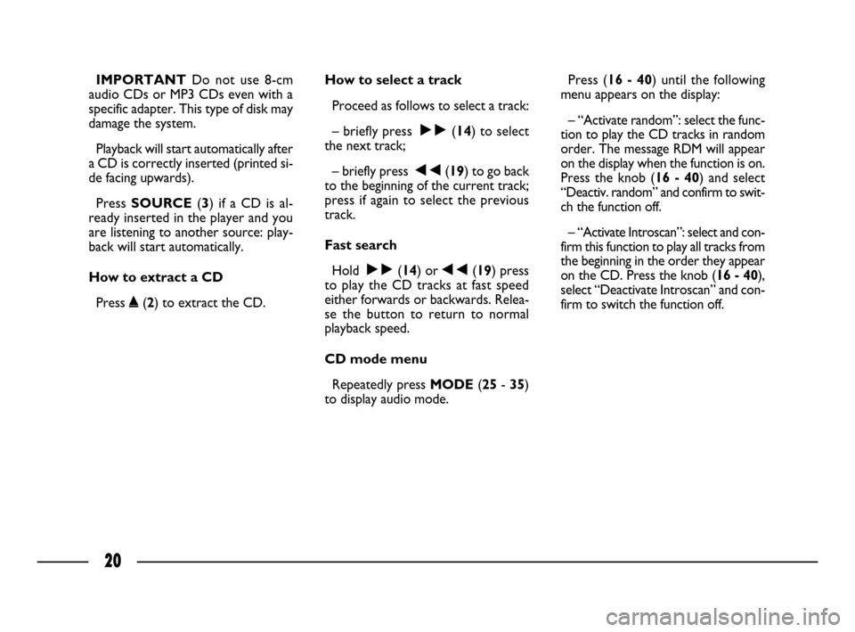 FIAT ULYSSE 2008 2.G Connect NavPlus Manual 20
IMPORTANTDo not use 8-cm
audio CDs or MP3 CDs even with a
specific adapter. This type of disk may
damage the system. 
Playback will start automatically after
a CD is correctly inserted (printed si-