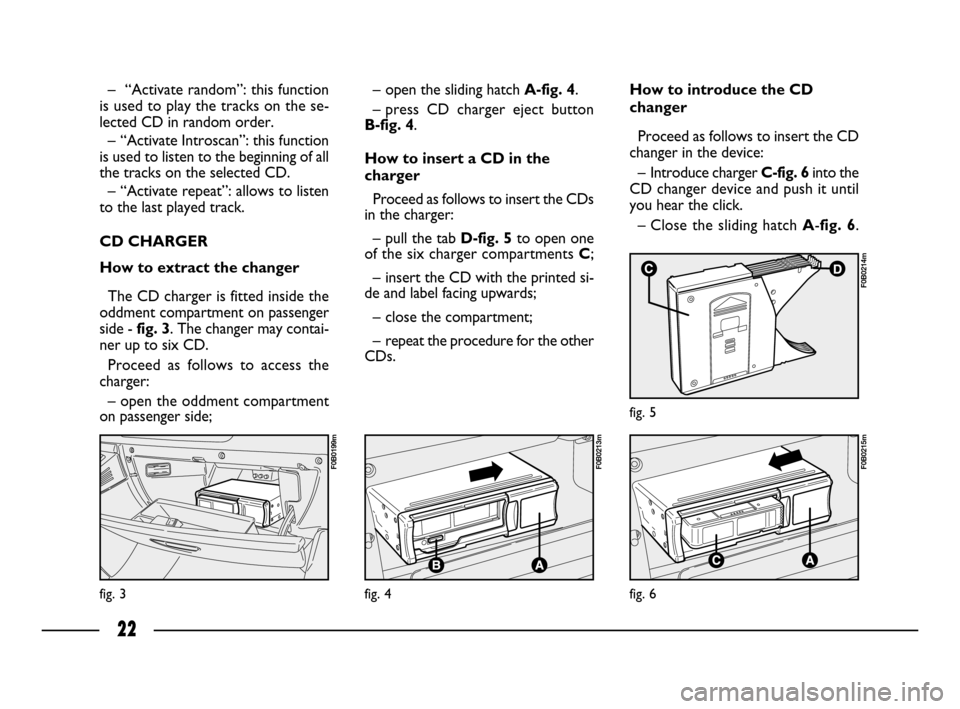 FIAT ULYSSE 2008 2.G Connect NavPlus Manual 22
fig. 3
F0B0199m
fig. 4
F0B0213m
fig. 6
F0B0215m
fig. 5
F0B0214m
– “Activate random”: this function
is used to play the tracks on the se-
lected CD in random order.
– “Activate Introscan FIAT ULYSSE 2008 2.G Connect NavPlus Manual 22
fig. 3
F0B0199m
fig. 4
F0B0213m
fig. 6
F0B0215m
fig. 5
F0B0214m
– “Activate random”: this function
is used to play the tracks on the se-
lected CD in random order.
– “Activate Introscan