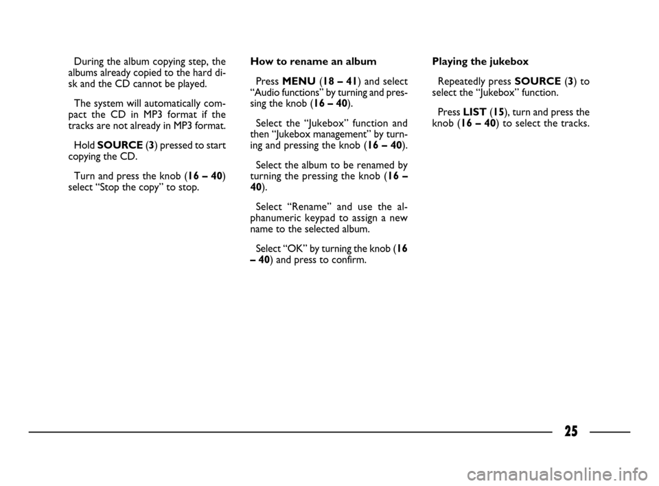 FIAT ULYSSE 2008 2.G Connect NavPlus Manual 25
During the album copying step, the
albums already copied to the hard di-
sk and the CD cannot be played. 
The system will automatically com-
pact the CD in MP3 format if the
tracks are not already 