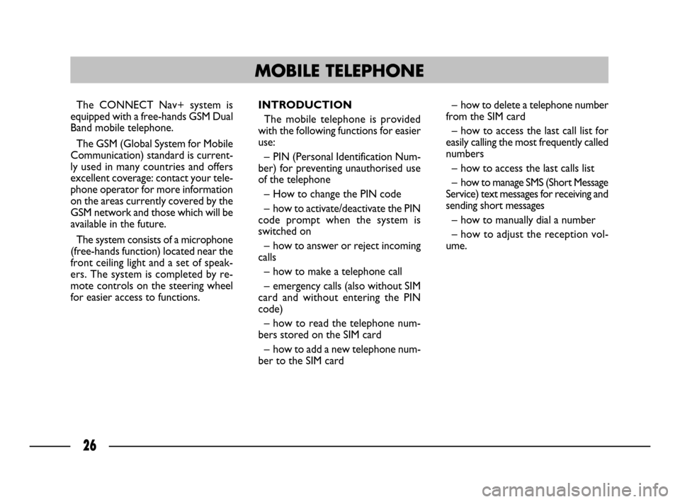 FIAT ULYSSE 2008 2.G Connect NavPlus Manual 26
The CONNECT Nav+ system is
equipped with a free-hands GSM Dual
Band mobile telephone. 
The GSM (Global System for Mobile
Communication) standard is current-
ly used in many countries and offers
exc