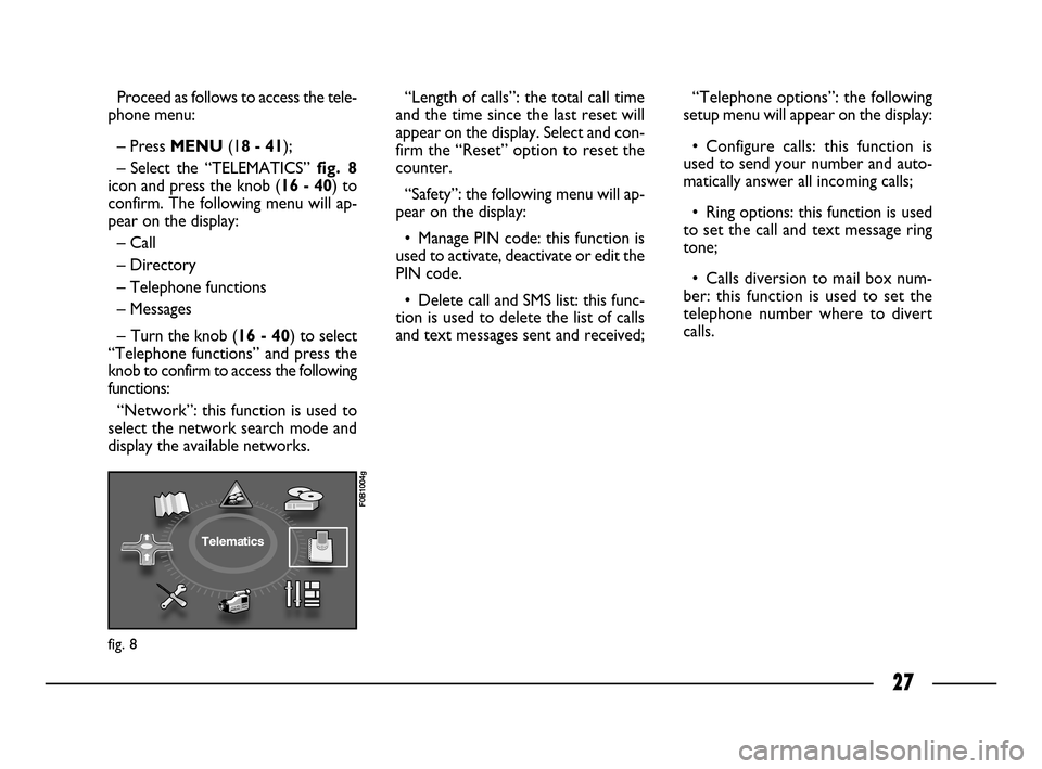 FIAT ULYSSE 2008 2.G Connect NavPlus Manual 27
Proceed as follows to access the tele-
phone menu:
– PressMENU(18 - 41);
– Select the “TELEMATICS” fig. 8
icon and press the knob (16 - 40) to
confirm. The following menu will ap-
pear on t FIAT ULYSSE 2008 2.G Connect NavPlus Manual 27
Proceed as follows to access the tele-
phone menu:
– PressMENU(18 - 41);
– Select the “TELEMATICS” fig. 8
icon and press the knob (16 - 40) to
confirm. The following menu will ap-
pear on t