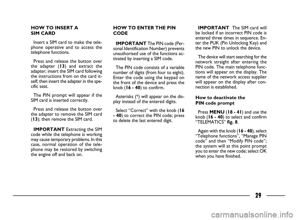 FIAT ULYSSE 2008 2.G Connect NavPlus Manual 29
HOW TO INSERT A 
SIM CARD
Insert a SIM card to make the tele-
phone operative and to access the
telephone functions. 
Press and release the button over
the adapter (13) and extract the
adapter; ins