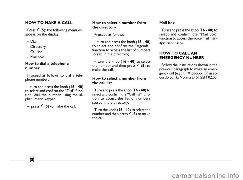 FIAT ULYSSE 2008 2.G Connect NavPlus Manual 30
HOW TO MAKE A CALL
Press £(5): the following menu will
appear on the display:
– Dial
– Directory 
– Call list 
– Mail box.
How to dial a telephone
number
Proceed as follows to dial a tele-