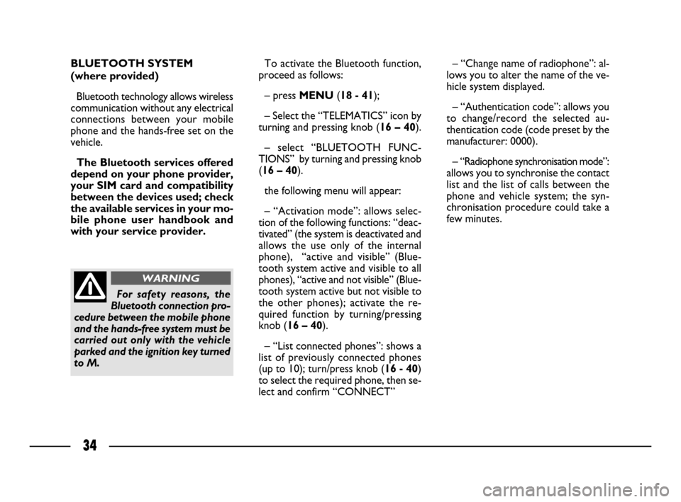 FIAT ULYSSE 2008 2.G Connect NavPlus Manual 34
BLUETOOTH SYSTEM 
(where provided)
Bluetooth technology allows wireless
communication without any electrical
connections between your mobile
phone and the hands-free set on the
vehicle. 
The Blueto