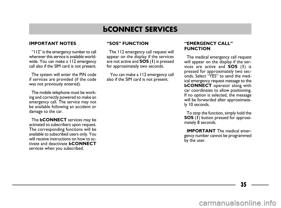 FIAT ULYSSE 2008 2.G Connect NavPlus Manual 35
IMPORTANT NOTES
“112” is the emergency number to call
wherever this service is available world-
wide. You can make a 112 emergency
call also if the SIM card is not present. 
The system will ent