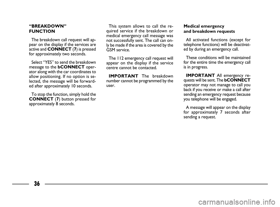FIAT ULYSSE 2008 2.G Connect NavPlus Manual 36
“BREAKDOWN”
FUNCTION
The breakdown call request will ap-
pear on the display if the services are
active and CONNECT (7) is pressed
for approximately two seconds. 
Select “YES” to send the b