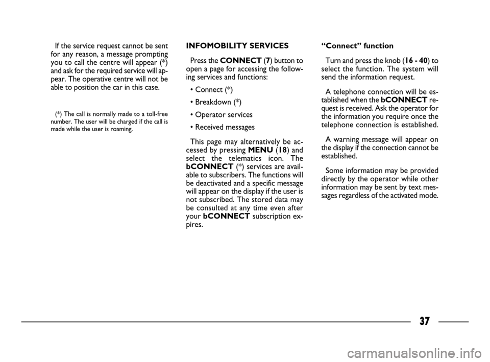 FIAT ULYSSE 2008 2.G Connect NavPlus Manual 37
If the service request cannot be sent
for any reason, a message prompting
you to call the centre will appear (*)
and ask for the required service will ap-
pear. The operative centre will not be
abl FIAT ULYSSE 2008 2.G Connect NavPlus Manual 37
If the service request cannot be sent
for any reason, a message prompting
you to call the centre will appear (*)
and ask for the required service will ap-
pear. The operative centre will not be
abl