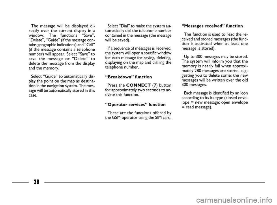 FIAT ULYSSE 2008 2.G Connect NavPlus Manual 38
Select “Dial” to make the system au-
tomatically dial the telephone number
contained in the message (the message
will be saved). 
If a sequence of messages is received,
the system will open a s
