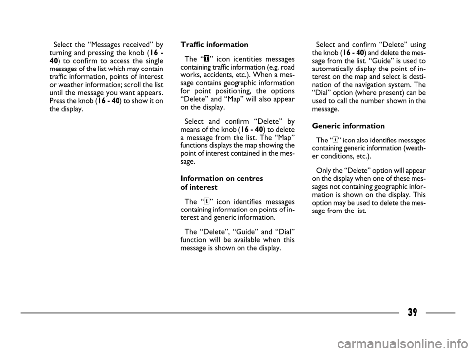 FIAT ULYSSE 2008 2.G Connect NavPlus Manual 39
Select the “Messages received” by
turning and pressing the knob (16 -
40) to confirm to access the single
messages of the list which may contain
traffic information, points of interest
or weath