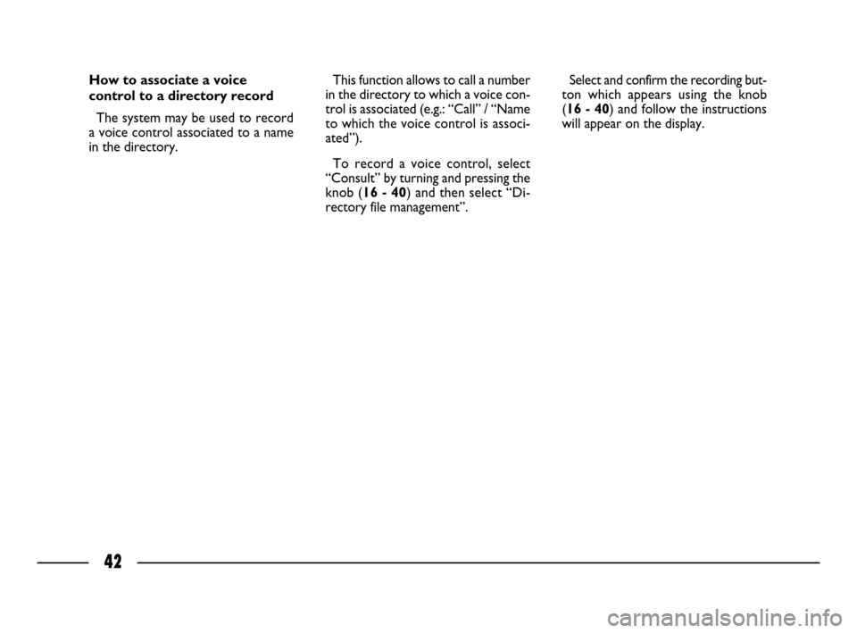 FIAT ULYSSE 2008 2.G Connect NavPlus Manual 42
How to associate a voice
control to a directory record
The system may be used to record
a voice control associated to a name
in the directory. This function allows to call a number
in the directory