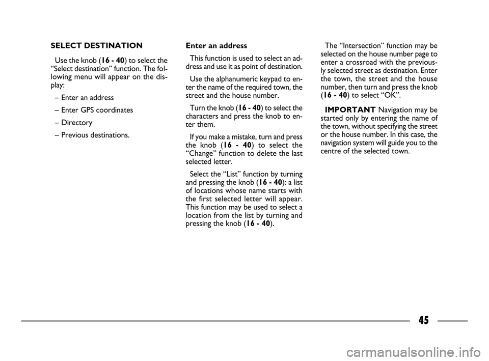 FIAT ULYSSE 2008 2.G Connect NavPlus Manual 45
SELECT DESTINATION 
Use the knob (16 - 40) to select the
“Select destination” function. The fol-
lowing menu will appear on the dis-
play:
– Enter an address 
– Enter GPS coordinates
– Di