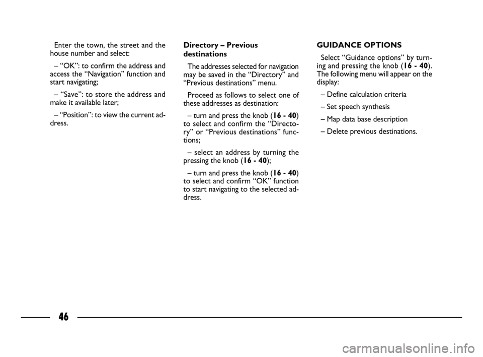FIAT ULYSSE 2008 2.G Connect NavPlus Manual 46
Enter the town, the street and the
house number and select: 
– “OK”: to confirm the address and
access the “Navigation” function and
start navigating;
– “Save”: to store the address