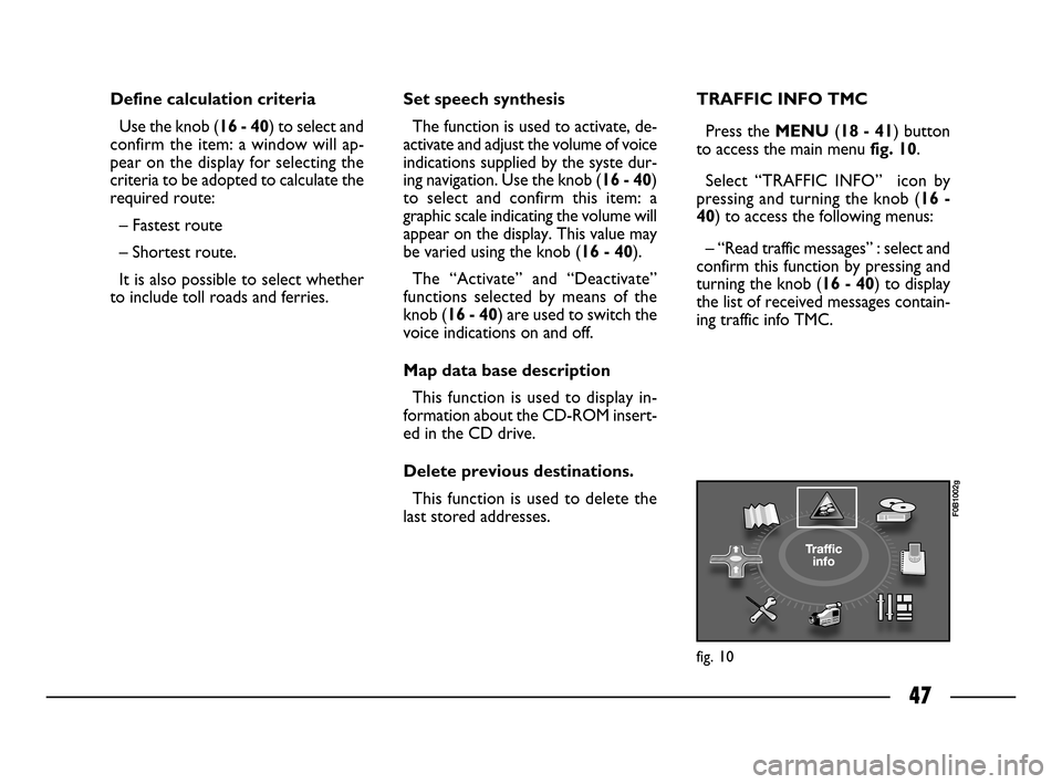 FIAT ULYSSE 2008 2.G Connect NavPlus Manual 47
Define calculation criteria
Use the knob (16 - 40) to select and
confirm the item: a window will ap-
pear on the display for selecting the
criteria to be adopted to calculate the
required route:
FIAT ULYSSE 2008 2.G Connect NavPlus Manual 47
Define calculation criteria
Use the knob (16 - 40) to select and
confirm the item: a window will ap-
pear on the display for selecting the
criteria to be adopted to calculate the
required route: