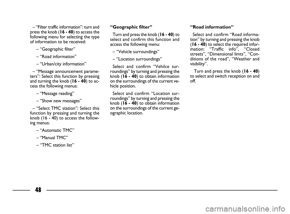 FIAT ULYSSE 2008 2.G Connect NavPlus Manual 48
– “Filter traffic information”: turn and
press the knob (16 - 40) to access the
following menu for selecting the type
of information to be received: 
– “Geographic filter”
– “Road i