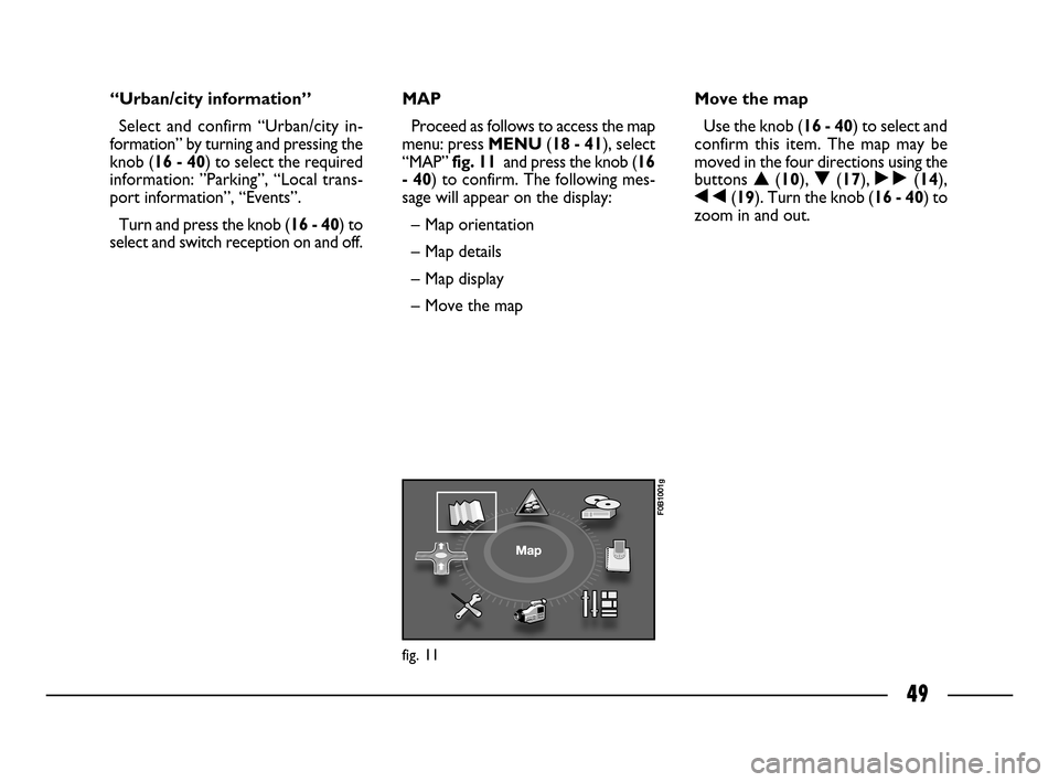 FIAT ULYSSE 2008 2.G Connect NavPlus Manual 49
“Urban/city information”
Select and confirm “Urban/city in-
formation” by turning and pressing the
knob (16 - 40) to select the required
information: ”Parking”, “Local trans-
port inf