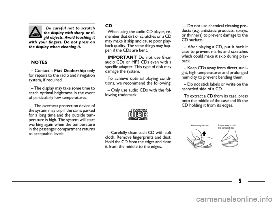 FIAT ULYSSE 2008 2.G Connect NavPlus Manual 5
NOTES
– Contact a Fiat Dealership only
for repairs to the radio and navigation
system, if required.
– The display may take some time to
reach optimal brightness in the event
of particularly low 