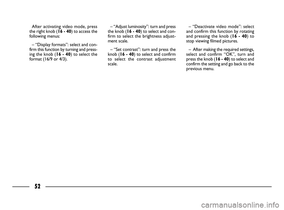 FIAT ULYSSE 2008 2.G Connect NavPlus Manual 52
After activating video mode, press
the right knob (16 - 40) to access the
following menus:
– “Display formats”: select and con-
firm this function by turning and press-
ing the knob (16 - 40)