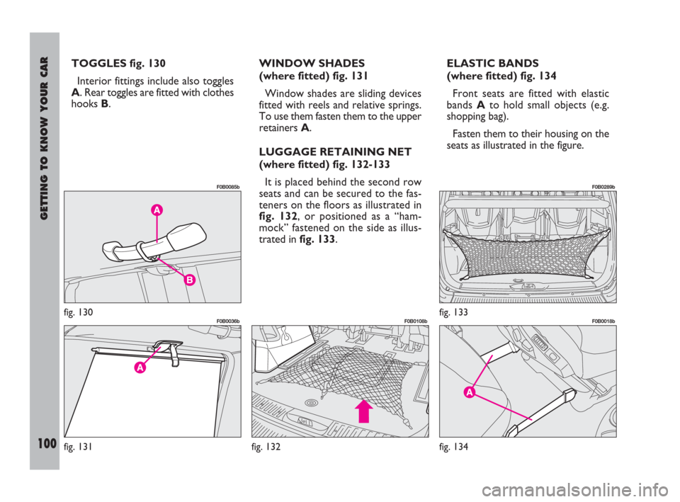 FIAT ULYSSE 2008 2.G Owners Manual GETTING TO KNOW YOUR CAR
100
TOGGLES fig. 130
Interior fittings include also toggles
A. Rear toggles are fitted with clothes
hooks B.WINDOW SHADES 
(where fitted) fig. 131
Window shades are sliding de