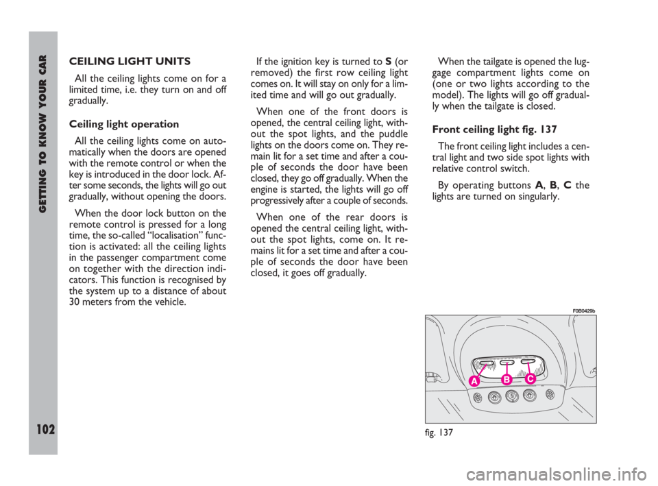 FIAT ULYSSE 2008 2.G Owners Manual GETTING TO KNOW YOUR CAR
102
CEILING LIGHT UNITS 
All the ceiling lights come on for a
limited time, i.e. they turn on and off
gradually.
Ceiling light operation
All the ceiling lights come on auto-
m