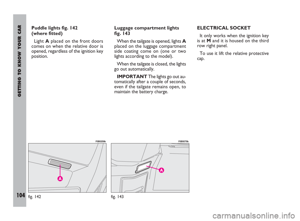 FIAT ULYSSE 2008 2.G Owners Manual GETTING TO KNOW YOUR CAR
104
Puddle lights fig. 142
(where fitted)
Light Aplaced on the front doors
comes on when the relative door is
opened, regardless of the ignition key
position.Luggage compartme