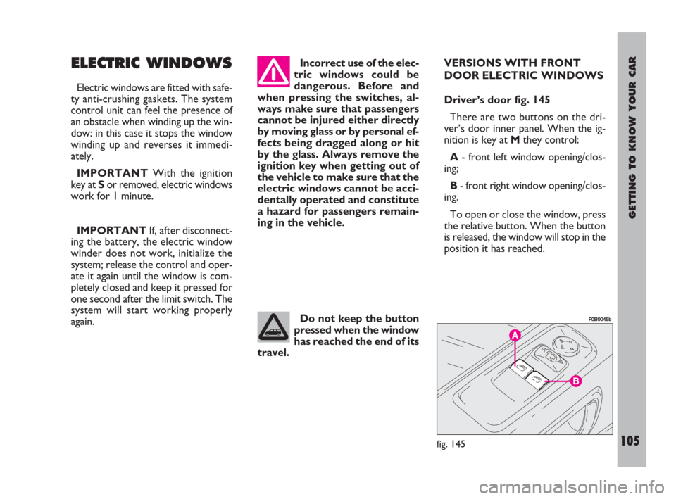 FIAT ULYSSE 2008 2.G Owners Manual GETTING TO KNOW YOUR CAR
105
ELECTRIC WINDOWS
Electric windows are fitted with safe-
ty anti-crushing gaskets. The system
control unit can feel the presence of
an obstacle when winding up the win-
dow