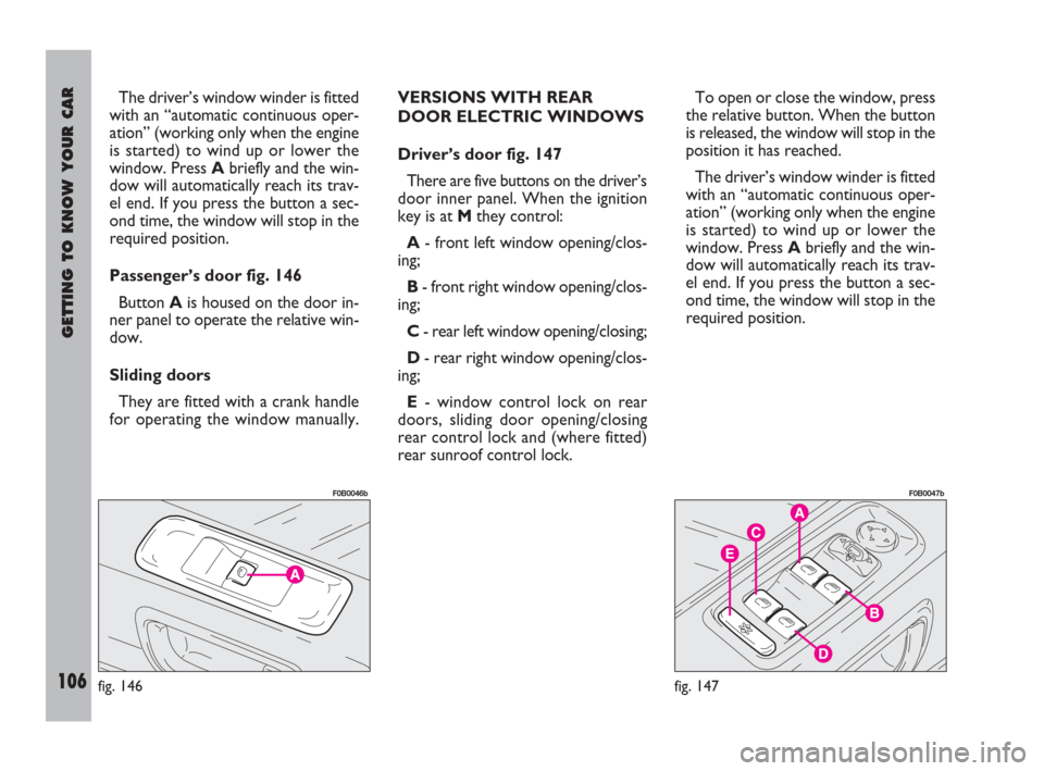 FIAT ULYSSE 2008 2.G Owners Manual GETTING TO KNOW YOUR CAR
106
The driver’s window winder is fitted
with an “automatic continuous oper-
ation” (working only when the engine
is started) to wind up or lower the
window. Press Abrie