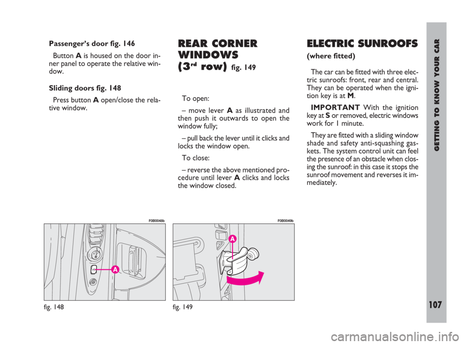 FIAT ULYSSE 2008 2.G Owners Manual GETTING TO KNOW YOUR CAR
107
Passenger’s door fig. 146
Button Ais housed on the door in-
ner panel to operate the relative win-
dow.
Sliding doors fig. 148
Press button Aopen/close the rela-
tive wi