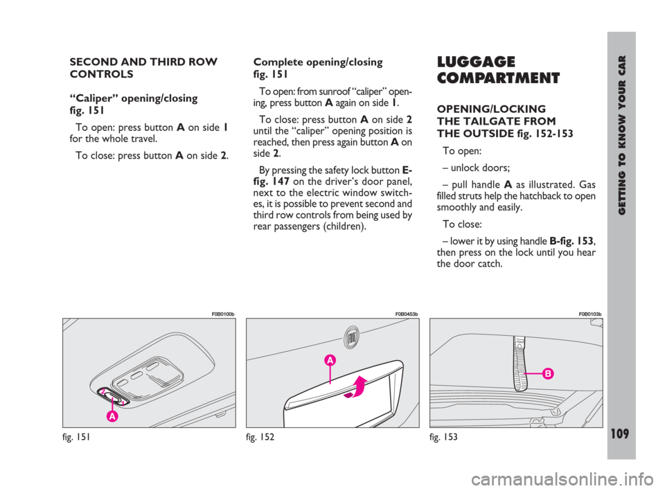 FIAT ULYSSE 2008 2.G Owners Manual GETTING TO KNOW YOUR CAR
109
SECOND AND THIRD ROW
CONTROLS 
“Caliper” opening/closing 
fig. 151
To open: press button Aon side 1
for the whole travel.
To close: press button Aon side 2.Complete op