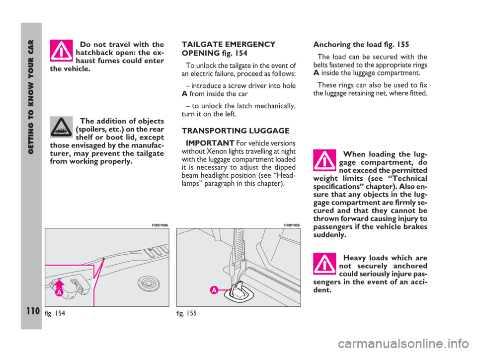 FIAT ULYSSE 2008 2.G Owners Manual GETTING TO KNOW YOUR CAR
110
Do not travel with the
hatchback open: the ex-
haust fumes could enter
the vehicle.TAILGATE EMERGENCY
OPENING fig. 154
To unlock the tailgate in the event of
an electric f FIAT ULYSSE 2008 2.G Owners Manual GETTING TO KNOW YOUR CAR
110
Do not travel with the
hatchback open: the ex-
haust fumes could enter
the vehicle.TAILGATE EMERGENCY
OPENING fig. 154
To unlock the tailgate in the event of
an electric f