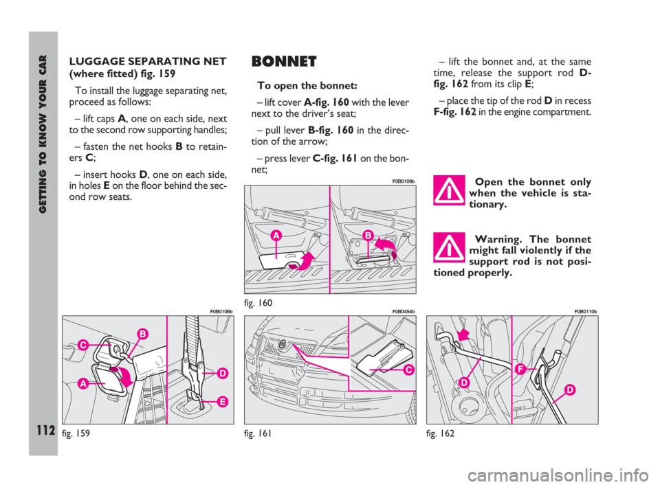 FIAT ULYSSE 2008 2.G Owners Manual GETTING TO KNOW YOUR CAR
112
LUGGAGE SEPARATING NET
(where fitted) fig. 159
To install the luggage separating net,
proceed as follows:
– lift caps A, one on each side, next
to the second row support FIAT ULYSSE 2008 2.G Owners Manual GETTING TO KNOW YOUR CAR
112
LUGGAGE SEPARATING NET
(where fitted) fig. 159
To install the luggage separating net,
proceed as follows:
– lift caps A, one on each side, next
to the second row support