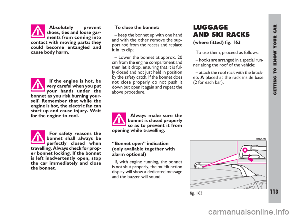 FIAT ULYSSE 2008 2.G Owners Manual GETTING TO KNOW YOUR CAR
113
To close the bonnet:
– keep the bonnet up with one hand
and with the other remove the sup-
port rod from the recess and replace
it in its clip;
– Lower the bonnet at a