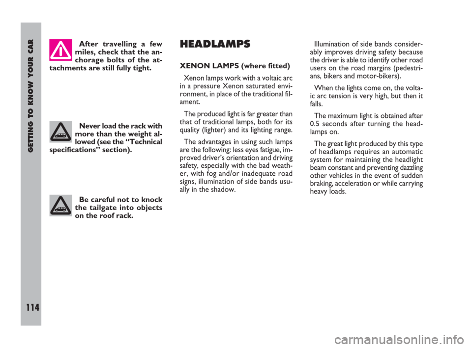 FIAT ULYSSE 2008 2.G Owners Manual GETTING TO KNOW YOUR CAR
114
HEADLAMPS
XENON LAMPS (where fitted)
Xenon lamps work with a voltaic arc
in a pressure Xenon saturated envi-
ronment, in place of the traditional fil-
ament.
The produced 