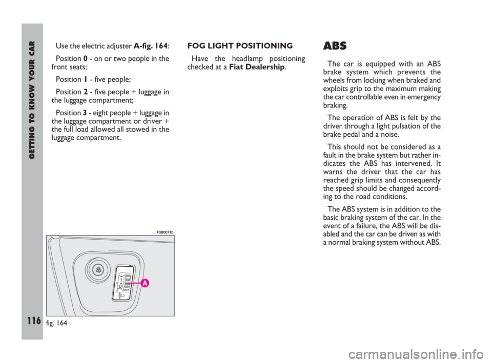 FIAT ULYSSE 2008 2.G Owners Manual GETTING TO KNOW YOUR CAR
116
Use the electric adjuster A-fig. 164:
Position 0- on or two people in the
front seats;
Position 1- five people;
Position 2- five people + luggage in
the luggage compartmen