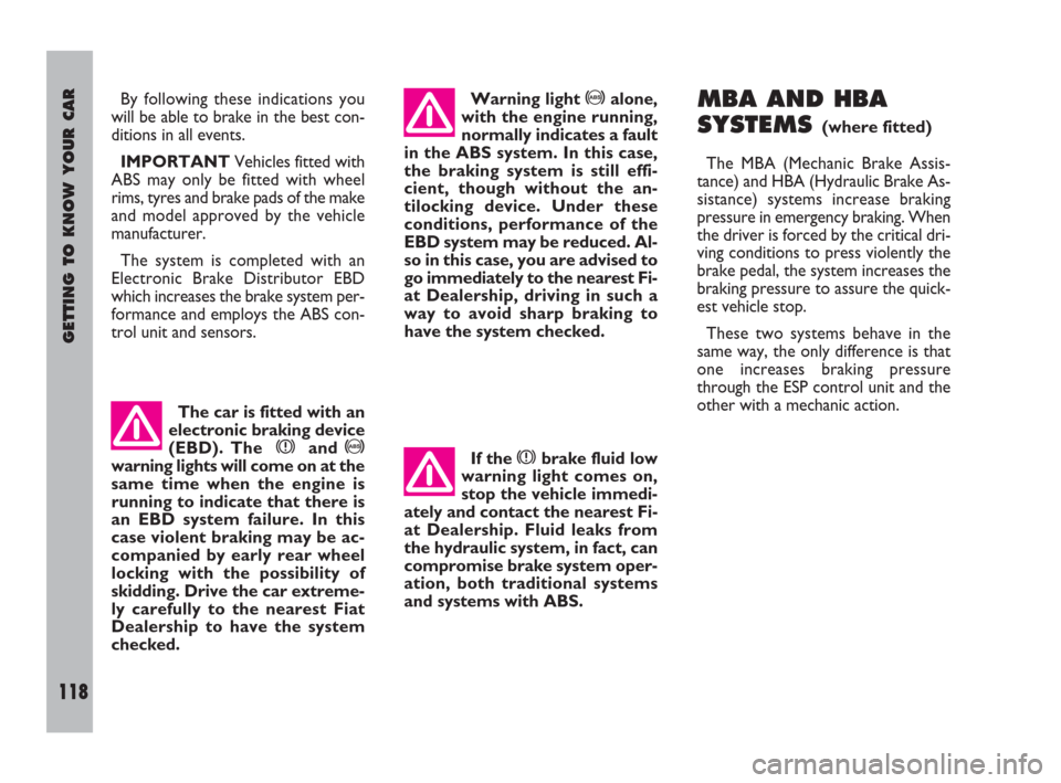 FIAT ULYSSE 2008 2.G Owners Manual GETTING TO KNOW YOUR CAR
118
MBA AND HBA
SYSTEMS
(where fitted)
The MBA (Mechanic Brake Assis-
tance) and HBA (Hydraulic Brake As-
sistance) systems increase braking
pressure in emergency braking. Whe