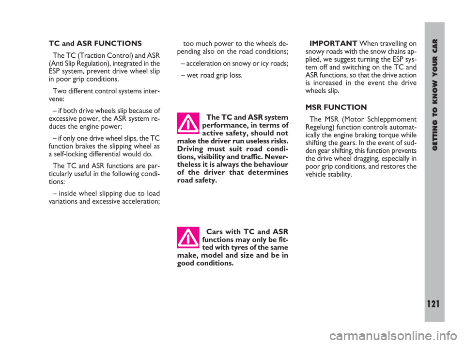 FIAT ULYSSE 2008 2.G Owners Manual GETTING TO KNOW YOUR CAR
121
TC and ASR FUNCTIONS
The TC (Traction Control) and ASR
(Anti Slip Regulation), integrated in the
ESP system, prevent drive wheel slip
in poor grip conditions.
Two differen