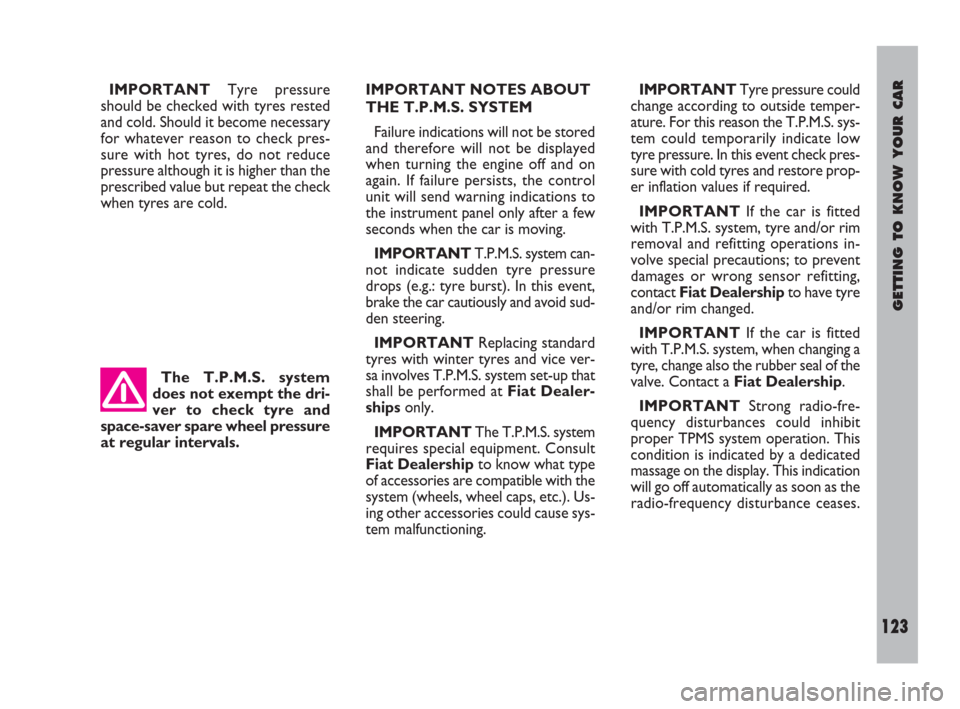 FIAT ULYSSE 2008 2.G Owners Manual The T.P.M.S. system
does not exempt the dri-
ver to check tyre and
space-saver spare wheel pressure
at regular intervals.
GETTING TO KNOW YOUR CAR
123
IMPORTANTTyre pressure
should be checked with tyr