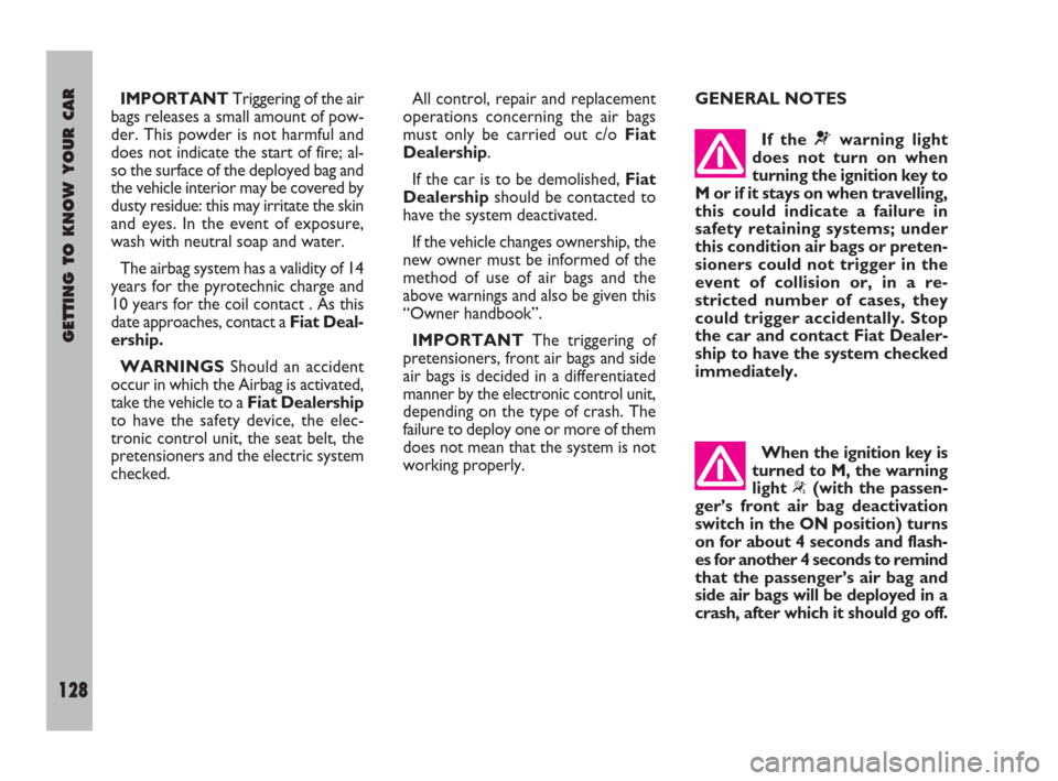 FIAT ULYSSE 2008 2.G Owners Manual GETTING TO KNOW YOUR CAR
128
All control, repair and replacement
operations concerning the air bags
must only be carried out c/o Fiat
Dealership.
If the car is to be demolished, Fiat
Dealershipshould 