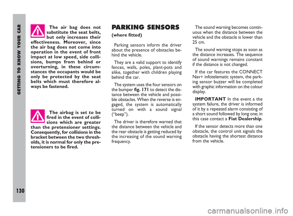 FIAT ULYSSE 2008 2.G Owners Manual GETTING TO KNOW YOUR CAR
130
PARKING SENSORS 
(where fitted)
Parking sensors inform the driver
about the presence of obstacles be-
hind the vehicle.
They are a valid support to identify
fences, walls,