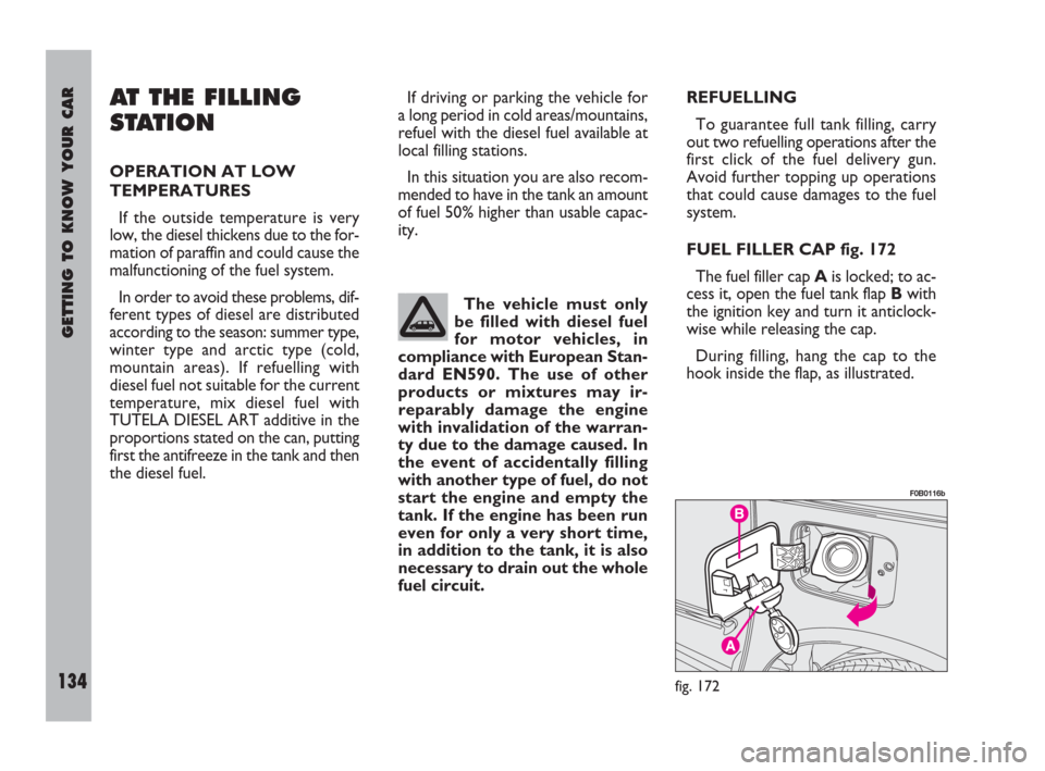 FIAT ULYSSE 2008 2.G Owners Manual GETTING TO KNOW YOUR CAR
134
REFUELLING
To guarantee full tank filling, carry
out two refuelling operations after the
first click of the fuel delivery gun.
Avoid further topping up operations
that cou