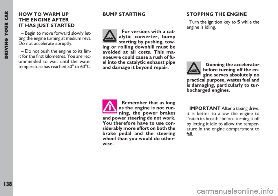 FIAT ULYSSE 2008 2.G Owners Manual DRIVING YOUR CAR
138
HOW TO WARM UP 
THE ENGINE AFTER 
IT HAS JUST STARTED
– Begin to move forward slowly let-
ting the engine turning at medium revs.
Do not accelerate abruptly.
– Do not push the
