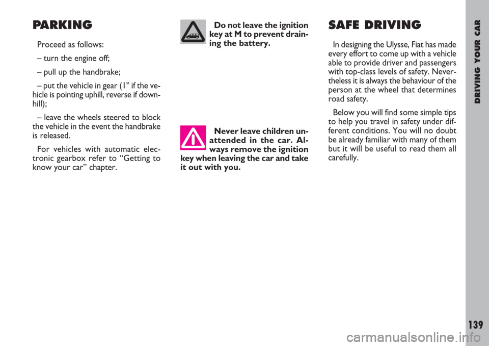 FIAT ULYSSE 2008 2.G Owners Manual DRIVING YOUR CAR
139
PARKING
Proceed as follows:
– turn the engine off;
– pull up the handbrake;
– put the vehicle in gear (1
stif the ve-
hicle is pointing uphill, reverse if down-
hill);
– l