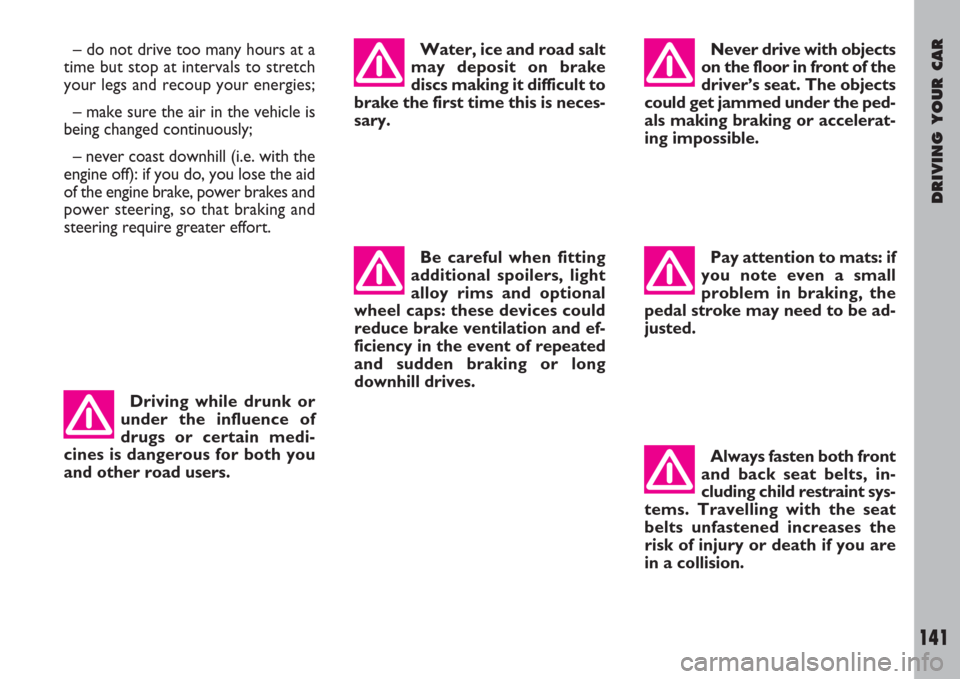 FIAT ULYSSE 2008 2.G Owners Manual DRIVING YOUR CAR
141
Be careful when fitting
additional spoilers, light
alloy rims and optional
wheel caps: these devices could
reduce brake ventilation and ef-
ficiency in the event of repeated
and s