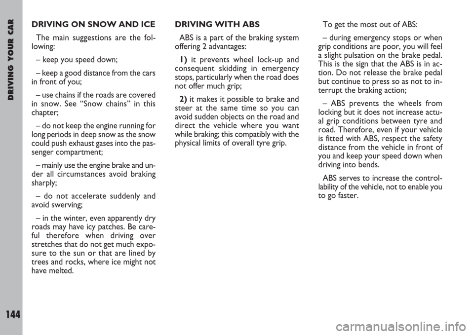 FIAT ULYSSE 2008 2.G Owners Manual DRIVING YOUR CAR
144
DRIVING WITH ABS
ABS is a part of the braking system
offering 2 advantages:
1)it prevents wheel lock-up and
consequent skidding in emergency
stops, particularly when the road does