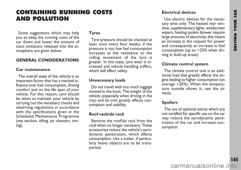 FIAT ULYSSE 2008 2.G Owners Manual DRIVING YOUR CAR
145
CONTAINING RUNNING COSTS 
AND POLLUTION
Tyres
Tyre pressure should be checked at
least once every four weeks: if the
pressure is too low fuel consumption
increases as the resistan