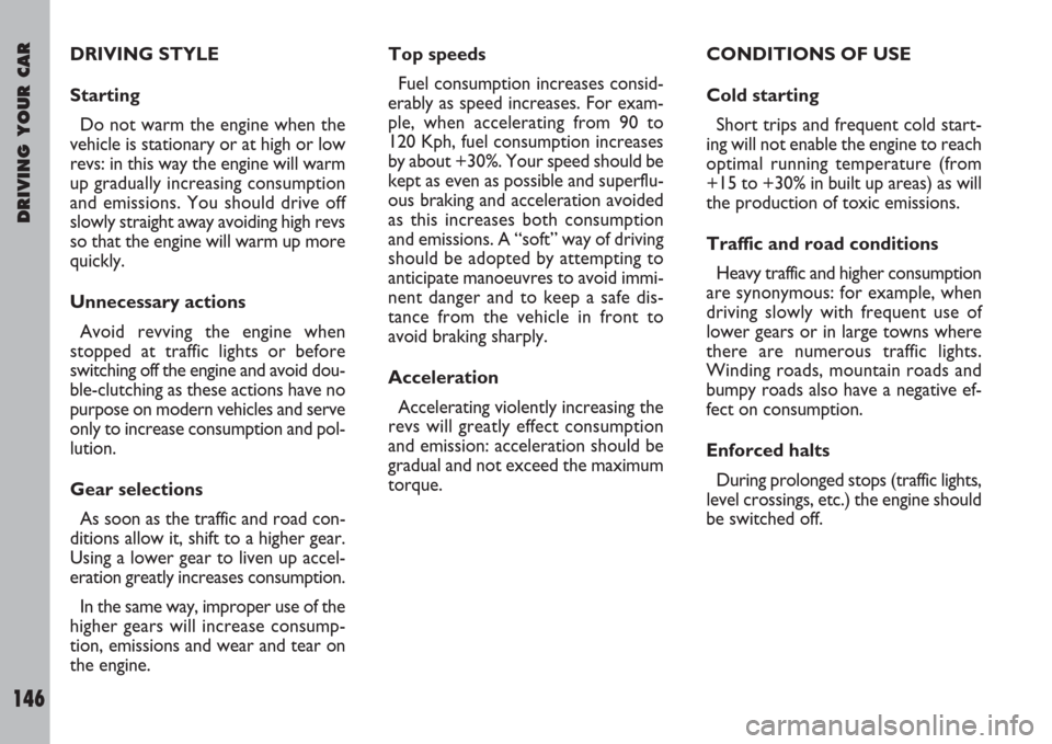 FIAT ULYSSE 2008 2.G Owners Manual DRIVING YOUR CAR
146
DRIVING STYLE
Starting
Do not warm the engine when the
vehicle is stationary or at high or low
revs: in this way the engine will warm
up gradually increasing consumption
and emiss