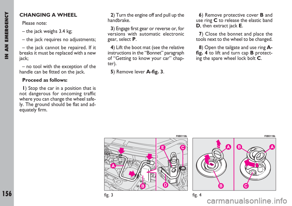 FIAT ULYSSE 2008 2.G Owners Manual IN AN EMERGENCY
156
CHANGING A WHEEL
Please note:
– the jack weighs 3.4 kg;
– the jack requires no adjustments;
– the jack cannot be repaired. If it
breaks it must be replaced with a new
jack;
�
