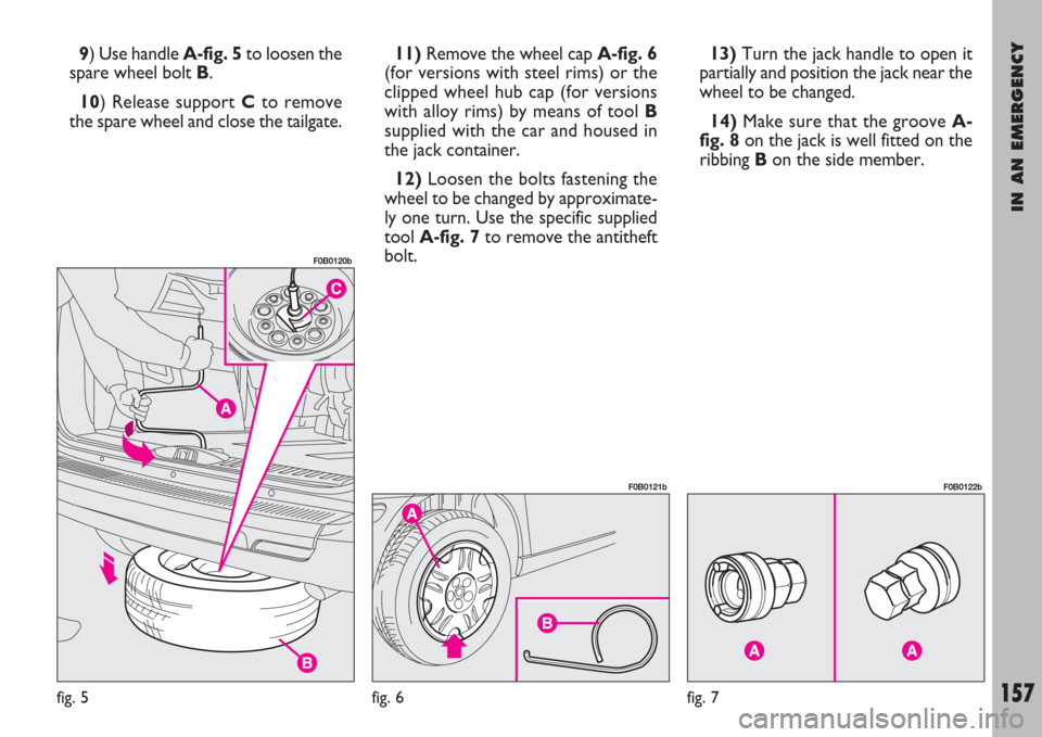 FIAT ULYSSE 2008 2.G Owners Manual IN AN EMERGENCY
157
9) Use handle A-fig. 5to loosen the
spare wheel bolt B.
10) Release support Cto remove
the spare wheel and close the tailgate.11)Remove the wheel cap A-fig. 6
(for versions with st FIAT ULYSSE 2008 2.G Owners Manual IN AN EMERGENCY
157
9) Use handle A-fig. 5to loosen the
spare wheel bolt B.
10) Release support Cto remove
the spare wheel and close the tailgate.11)Remove the wheel cap A-fig. 6
(for versions with st