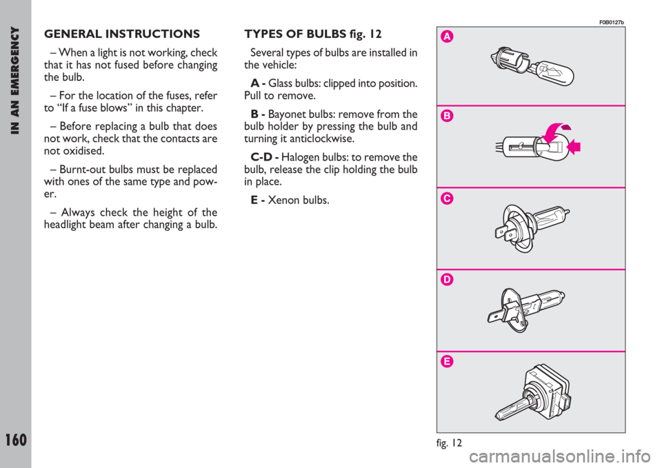 FIAT ULYSSE 2008 2.G Owners Manual IN AN EMERGENCY
160
GENERAL INSTRUCTIONS
– When a light is not working, check
that it has not fused before changing
the bulb.
– For the location of the fuses, refer
to “If a fuse blows” in thi FIAT ULYSSE 2008 2.G Owners Manual IN AN EMERGENCY
160
GENERAL INSTRUCTIONS
– When a light is not working, check
that it has not fused before changing
the bulb.
– For the location of the fuses, refer
to “If a fuse blows” in thi