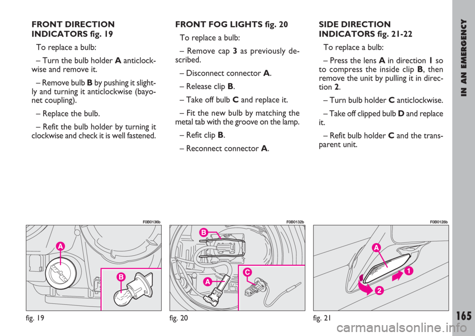 FIAT ULYSSE 2008 2.G Owners Manual IN AN EMERGENCY
165
FRONT DIRECTION
INDICATORS fig. 19
To replace a bulb:
– Turn the bulb holder Aanticlock-
wise and remove it.
– Remove bulb Bby pushing it slight-
ly and turning it anticlockwis FIAT ULYSSE 2008 2.G Owners Manual IN AN EMERGENCY
165
FRONT DIRECTION
INDICATORS fig. 19
To replace a bulb:
– Turn the bulb holder Aanticlock-
wise and remove it.
– Remove bulb Bby pushing it slight-
ly and turning it anticlockwis