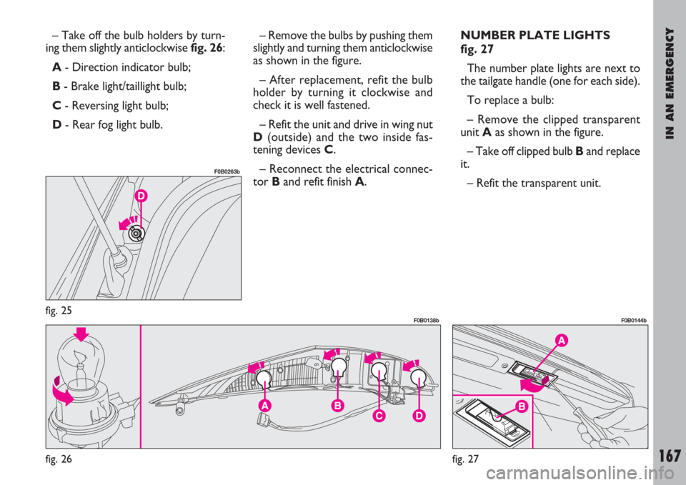 FIAT ULYSSE 2008 2.G Owners Manual IN AN EMERGENCY
167
– Take off the bulb holders by turn-
ing them slightly anticlockwise fig. 26:
A- Direction indicator bulb;
B- Brake light/taillight bulb;
C- Reversing light bulb;
D- Rear fog lig FIAT ULYSSE 2008 2.G Owners Manual IN AN EMERGENCY
167
– Take off the bulb holders by turn-
ing them slightly anticlockwise fig. 26:
A- Direction indicator bulb;
B- Brake light/taillight bulb;
C- Reversing light bulb;
D- Rear fog lig